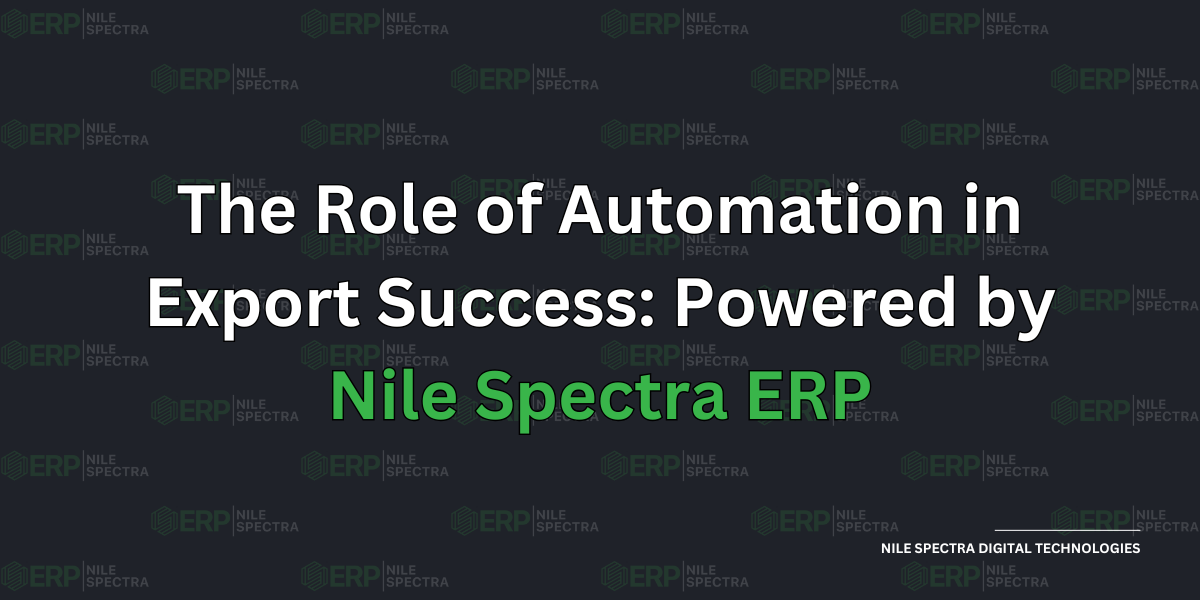 The Role of Automation in Export Success: Powered by Nile Spectra ERP - Cover Image